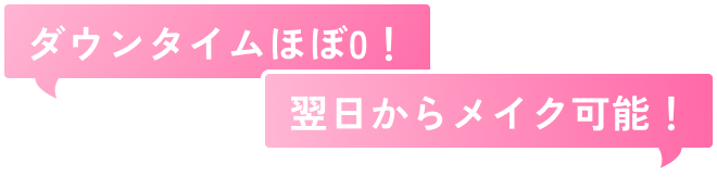 ダウンタイムほぼ０翌日からメイク可能